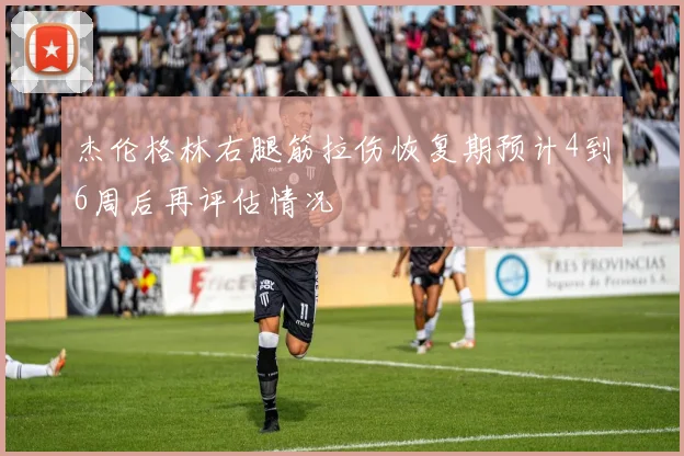 杰伦格林右腿筋拉伤恢复期预计4到6周后再评估情况