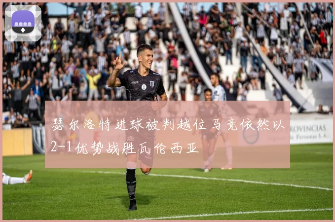 瑟尔洛特进球被判越位马竞依然以2-1优势战胜瓦伦西亚