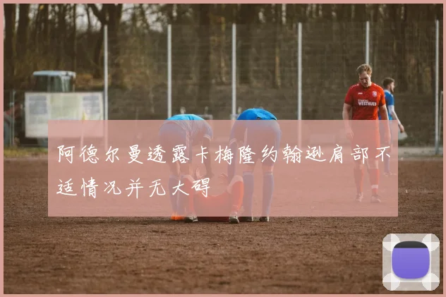 阿德尔曼透露卡梅隆约翰逊肩部不适情况并无大碍