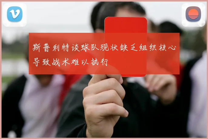 斯普利特谈球队现状缺乏组织核心导致战术难以执行