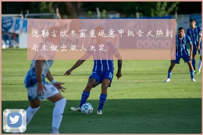 德勒古欣冬窗重返意甲机会大热刺尚未做出放人决定