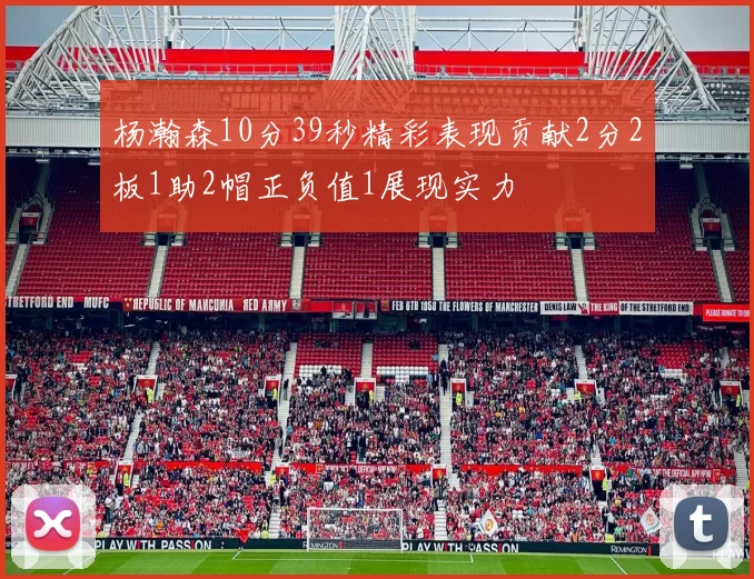 杨瀚森10分39秒精彩表现贡献2分2板1助2帽正负值1展现实力