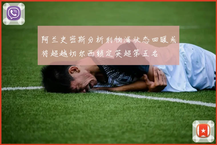 阿兰史密斯分析利物浦状态回暖或将超越切尔西锁定英超第五名
