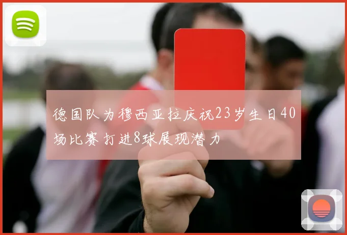 德国队为穆西亚拉庆祝23岁生日40场比赛打进8球展现潜力