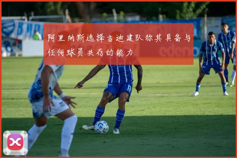 阿里纳斯选择吉迪建队称其具备与任何球员共存的能力