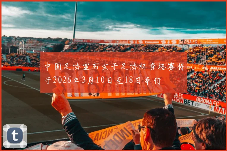 中国足协宣布女子足协杯资格赛将于2026年3月10日至18日举行