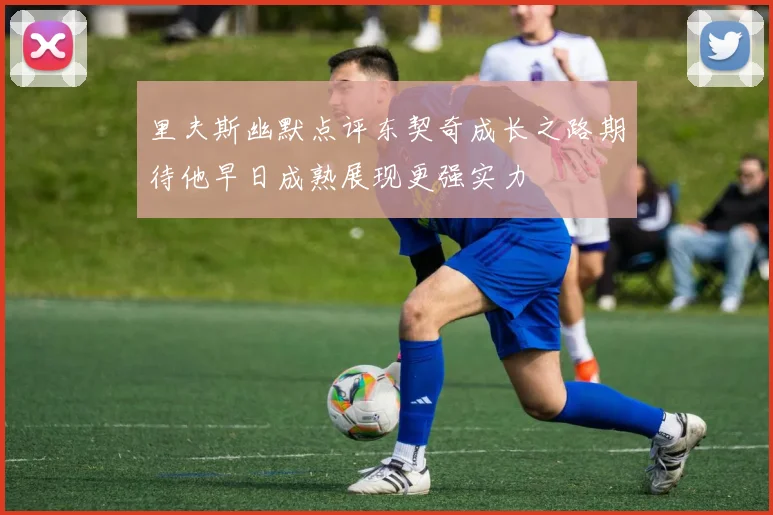 里夫斯幽默点评东契奇成长之路期待他早日成熟展现更强实力