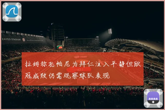 拉姆称孔帕尼为拜仁注入平静但欧冠成败仍需观察球队表现