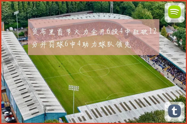 莫布里首节火力全开6投4中狂砍12分并罚球6中4助力球队领先