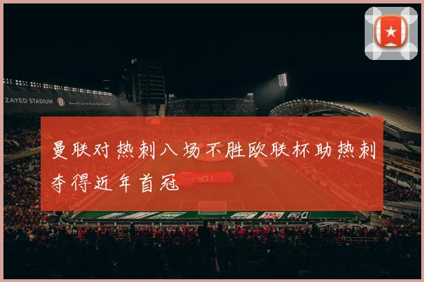 曼联对热刺八场不胜欧联杯助热刺夺得近年首冠