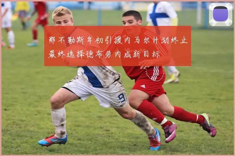 那不勒斯年初引援内马尔计划终止最终选择德布劳内成新目标