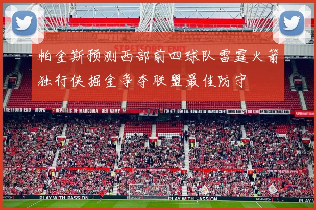帕金斯预测西部前四球队雷霆火箭独行侠掘金争夺联盟最佳防守
