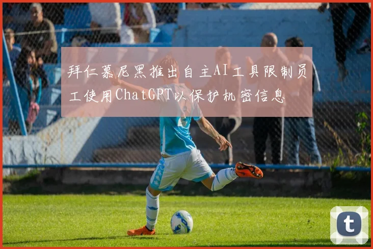 拜仁慕尼黑推出自主AI工具限制员工使用ChatGPT以保护机密信息