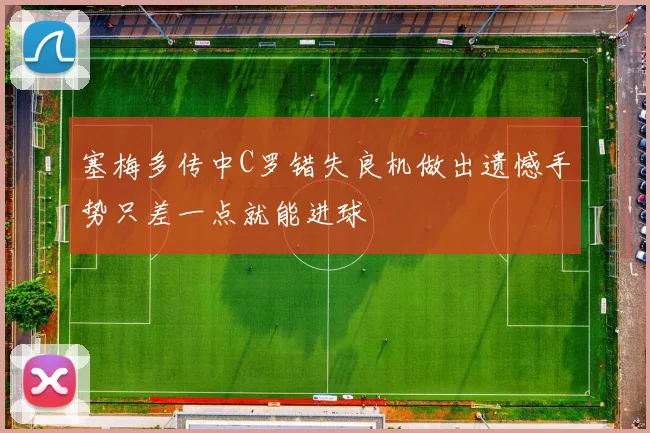 塞梅多传中C罗错失良机做出遗憾手势只差一点就能进球