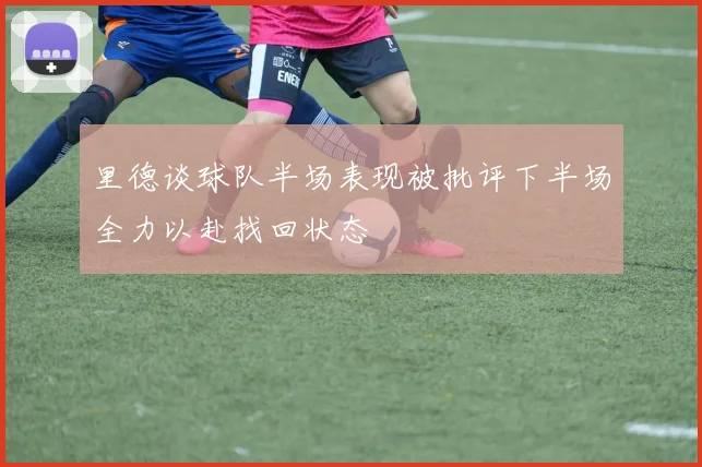 里德谈球队半场表现被批评下半场全力以赴找回状态